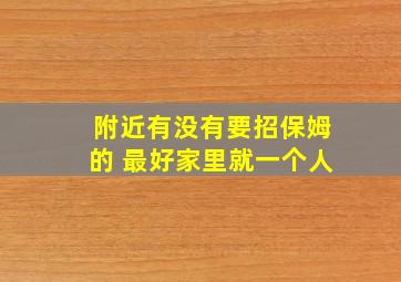 附近有没有要招保姆的 最好家里就一个人